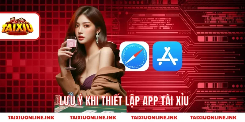 Lưu ý khi thiết lập app tài xỉu
