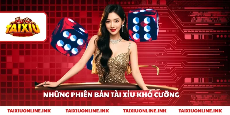 Những phiên bản tài xỉu khó cưỡng